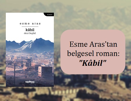 Esme Aras’tan belgesel roman: “Kâbil”